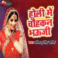 Holi Me Chohakan Bhauji Abhimanyu Singh Kranti Song Download Mp3