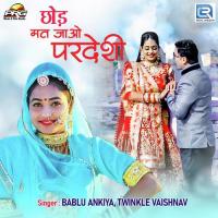 Chhod Mat Jao Pardeshi Bablu Ankiya,Twinkal Vaishnav Song Download Mp3