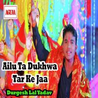 Ailu Ta Dukhwa Tar Ke Jaa Durgesh Lal Yadav Song Download Mp3