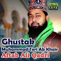 Ghustak Muhammad Teri Ab Khair Aftab Ali Qadri Song Download Mp3