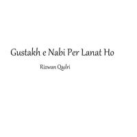 Gustakh E Nabi Per Lanat Ho Rizwan Qadri Song Download Mp3