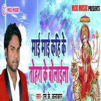 Mai Mai Kahi Ke Tohara Ke Bolaila S.K Kalakar Song Download Mp3