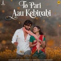 To Pari Aau Kehinahi Humane Sagar,Arpita Choudhury Song Download Mp3