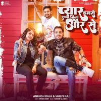 Pyaar Humse Shaadi Kisi Aur Se Ankush Raja,Shilpi Raj Song Download Mp3