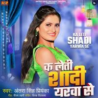 Ka Leti Shadi Yarwa Se Antra Singh Priyanka Song Download Mp3