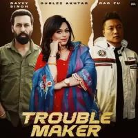 Trouble Maker Gurlez Akhtar,Davvy Singh Song Download Mp3